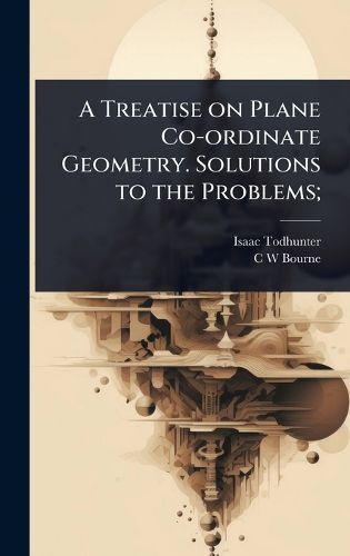 Cover image for A Treatise on Plane Co-ordinate Geometry. Solutions to the Problems;