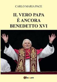 Cover image for Il vero Papa e ancora Benedetto XVI