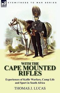 Cover image for With the Cape Mounted Rifles-Experiences of Kaffir Warfare, Camp Life and Sport in South Africa