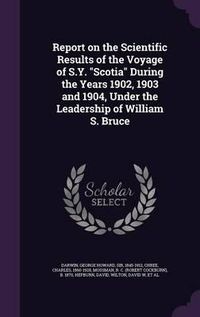 Cover image for Report on the Scientific Results of the Voyage of S.Y. Scotia During the Years 1902, 1903 and 1904, Under the Leadership of William S. Bruce