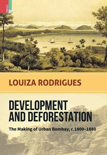 Cover image for Development and Deforestation: The Making of Urban Bombay, c.1800-80