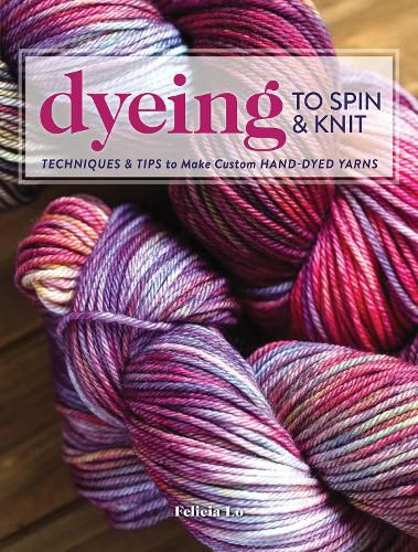 Cover image for Dyeing to Spin & Knit: Techniques & Tips to Make Custom Hand-Dyed Yarns