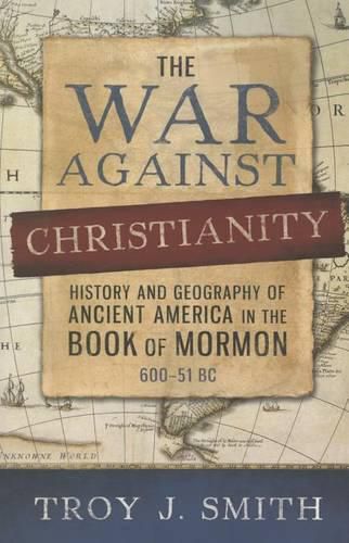 Cover image for The War Against Christianity: History and Geography of Ancient America in the Book of Mormon