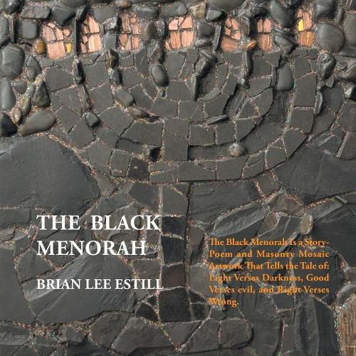 Cover image for The Black Menorah: The Black Menorah Is a Story-Poem and Masonry Mosaic Artwork That Tells the Tale Of: Light Verses Darkness, Good Verses Evil, and Right Verses Wrong.