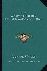 Cover image for The Works of the REV. Richard Watson V10 (1858) the Works of the REV. Richard Watson V10 (1858)