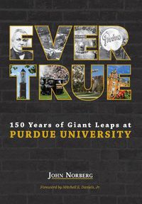 Cover image for Ever True: 150 Years of Giant Leaps at Purdue University