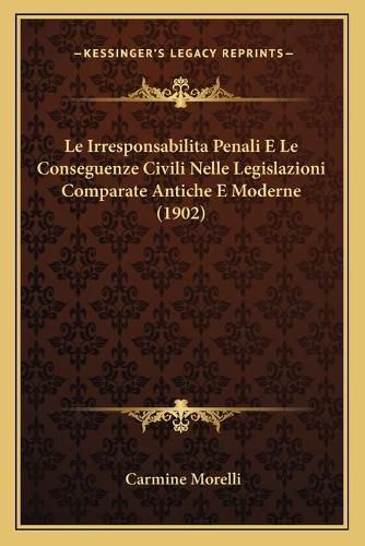 Cover image for Le Irresponsabilita Penali E Le Conseguenze Civili Nelle Legislazioni Comparate Antiche E Moderne (1902)