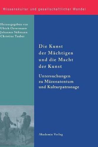 Die Kunst Der Machtigen Und Die Macht Der Kunst: Untersuchungen Zu Mazenatentum Und Kulturpatronage