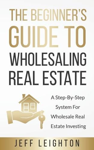 Cover image for The Beginner's Guide To Wholesaling Real Estate: : A Step-By-Step System For Wholesale Real Estate Investing