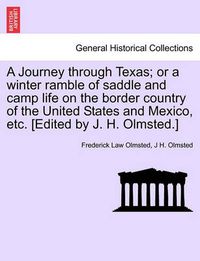 Cover image for A Journey through Texas; or a winter ramble of saddle and camp life on the border country of the United States and Mexico, etc. [Edited by J. H. Olmsted.]