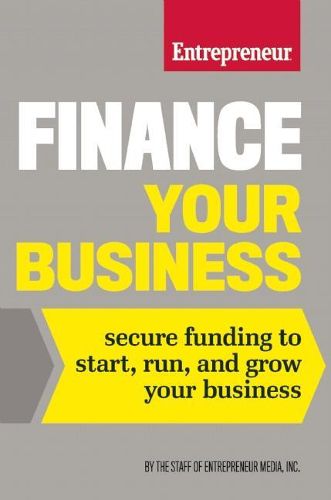 Finance Your Business: Secure Funding to Start, Run, and Grow Your Business