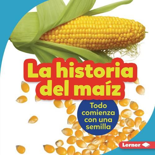 Cover image for La Historia del Maiz (the Story of Corn): Todo Comienza Con Una Semilla (It Starts with a Seed)