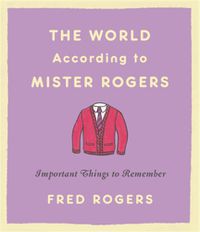 Cover image for The World According to Mister Rogers (Reissue): Important Things to Remember