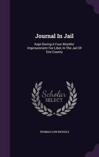 Cover image for Journal in Jail: Kept During a Four Months' Imprisonment for Libel, in the Jail of Erie County