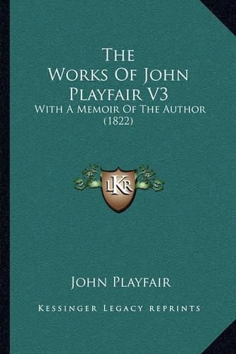 The Works of John Playfair V3 the Works of John Playfair V3: With a Memoir of the Author (1822) with a Memoir of the Author (1822)