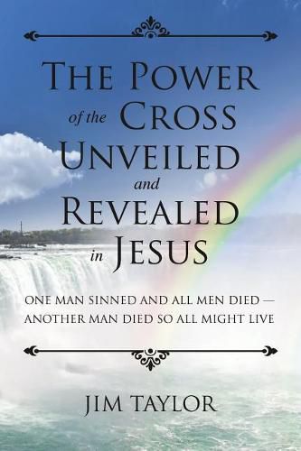 The Power of the Cross: One Man Sinned and All Men Died - Another Man Died So All Might Live