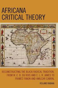 Cover image for Africana Critical Theory: Reconstructing The Black Radical Tradition, From W. E. B. Du Bois and C. L. R. James to Frantz Fanon and Amilcar Cabral