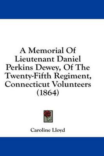 Cover image for A Memorial of Lieutenant Daniel Perkins Dewey, of the Twenty-Fifth Regiment, Connecticut Volunteers (1864)