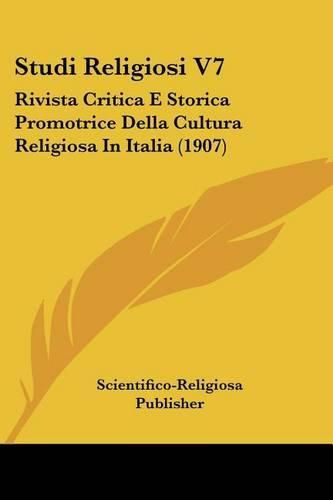 Studi Religiosi V7: Rivista Critica E Storica Promotrice Della Cultura Religiosa in Italia (1907)