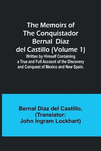 Cover image for The Memoirs of the Conquistador Bernal Diaz del Castillo (Volume 1); Written by Himself Containing a True and Full Account of the Discovery and Conquest of Mexico and New Spain.