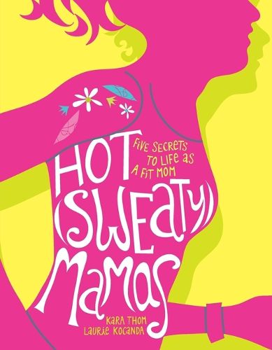 Cover image for Hot (Sweaty) Mamas: Five Secrets to Life as a Fit Mom