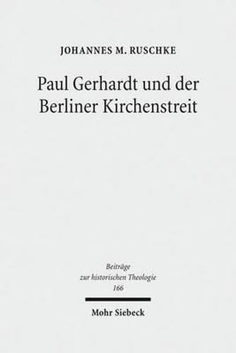 Paul Gerhardt und der Berliner Kirchenstreit: Eine Untersuchung der konfessionellen Auseinandersetzungen uber die kurfurstlich verordnete 'mutua tolerantia