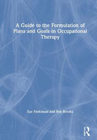 Cover image for A Guide to the Formulation of Plans and Goals in Occupational Therapy
