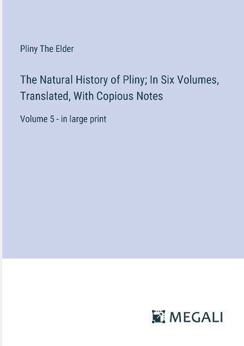 The Natural History of Pliny; In Six Volumes, Translated, With Copious Notes