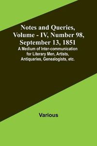 Cover image for Notes and Queries, Vol. IV, Number 98, September 13, 1851; A Medium of Inter-communication for Literary Men, Artists, Antiquaries, Genealogists, etc.