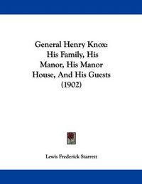 Cover image for General Henry Knox: His Family, His Manor, His Manor House, and His Guests (1902)