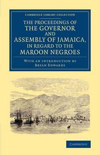 Cover image for The Proceedings of the Governor and Assembly of Jamaica, in Regard to the Maroon Negroes