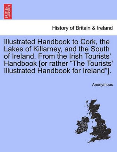 Cover image for Illustrated Handbook to Cork, the Lakes of Killarney, and the South of Ireland. from the Irish Tourists' Handbook [Or Rather  The Tourists' Illustrated Handbook for Ireland ].