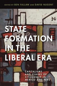 Cover image for State Formation in the Liberal Era: Capitalisms and Claims of Citizenship in Mexico and Peru