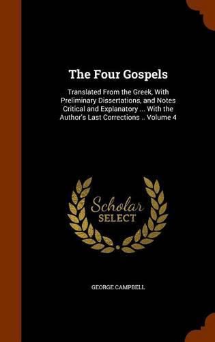 The Four Gospels: Translated from the Greek, with Preliminary Dissertations, and Notes Critical and Explanatory ... with the Author's Last Corrections .. Volume 4