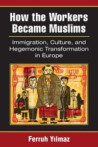 Cover image for How the Workers Became Muslims: Immigration, Culture, and Hegemonic Transformation in Europe