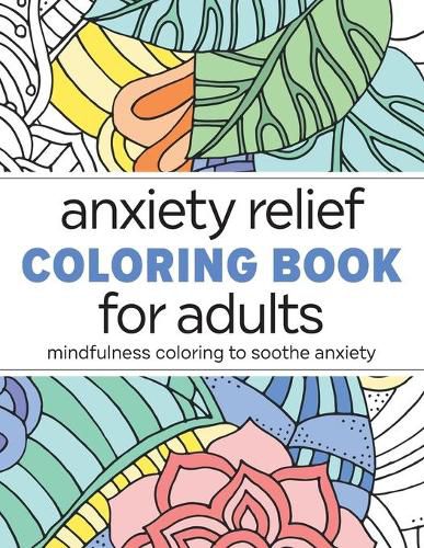 Cover image for Anxiety Relief Coloring Book for Adults: Mindfulness Coloring to Soothe Anxiety