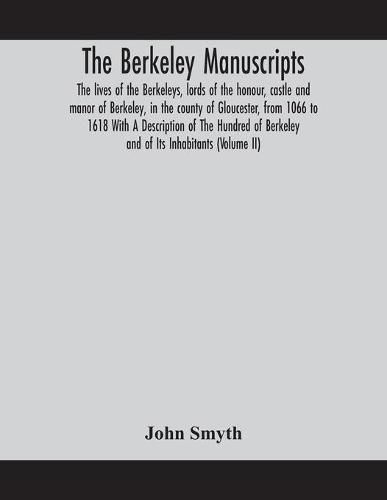 The Berkeley manuscripts. The lives of the Berkeleys, lords of the honour, castle and manor of Berkeley, in the county of Gloucester, from 1066 to 1618 With A Description of The Hundred of Berkeley and of Its Inhabitants (Volume II)