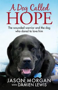 Cover image for A Dog Called Hope: The wounded warrior and the dog who dared to love him