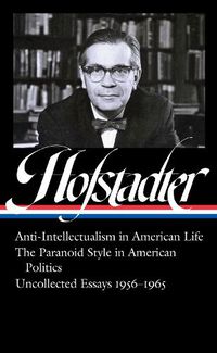 Cover image for Richard Hofstadter: Anti-Intellectualism in American Life, The Paranoid Style in American Politics, Uncollected Essays 1956-1965 (LOA #330)