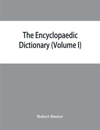 Cover image for The Encyclopaedic dictionary; an original work of reference to the words in the English language, giving a full account of their origin, meaning, pronunciation, and use with a Supplementary volume containing new words (Volume I)