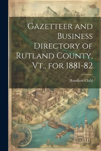 Cover image for Gazetteer and Business Directory of Rutland County, Vt., for 1881-82