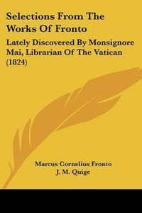 Cover image for Selections from the Works of Fronto: Lately Discovered by Monsignore Mai, Librarian of the Vatican (1824)