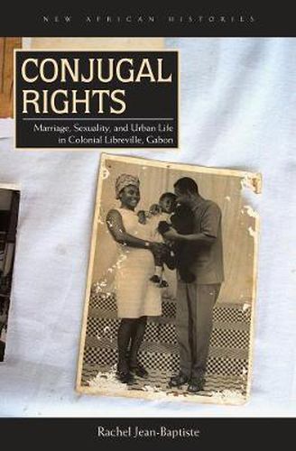 Cover image for Conjugal Rights: Marriage, Sexuality, and Urban Life in Colonial Libreville, Gabon