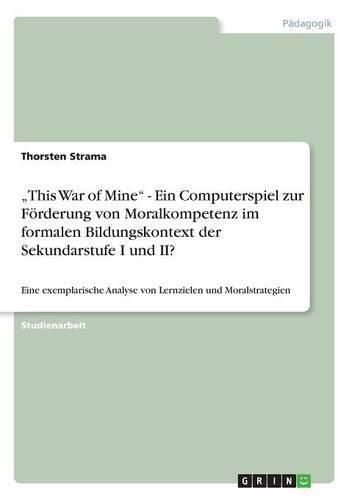 Cover image for "This War of Mine - Ein Computerspiel zur Foerderung von Moralkompetenz im formalen Bildungskontext der Sekundarstufe I und II?