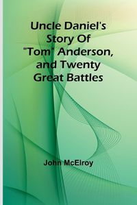 Cover image for Uncle Daniel's Story Of "Tom" Anderson, and Twenty Great Battles