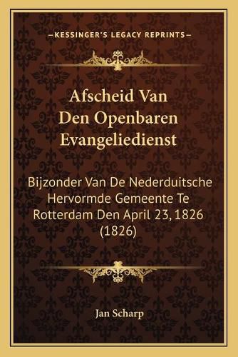 Afscheid Van Den Openbaren Evangeliedienst: Bijzonder Van de Nederduitsche Hervormde Gemeente Te Rotterdam Den April 23, 1826 (1826)