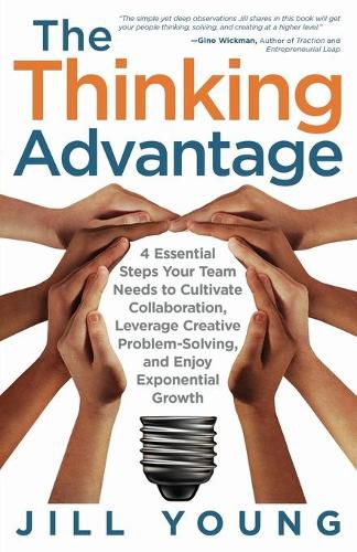 Cover image for The Thinking Advantage: 4 Essential Steps Your Team Needs to Cultivate Collaboration, Leverage Creative Problem-Solving, and Enjoy Exponential Growth