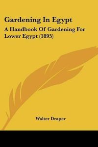 Cover image for Gardening in Egypt: A Handbook of Gardening for Lower Egypt (1895)