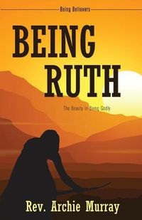 Cover image for Being Ruth: The Beauty in Being Godly