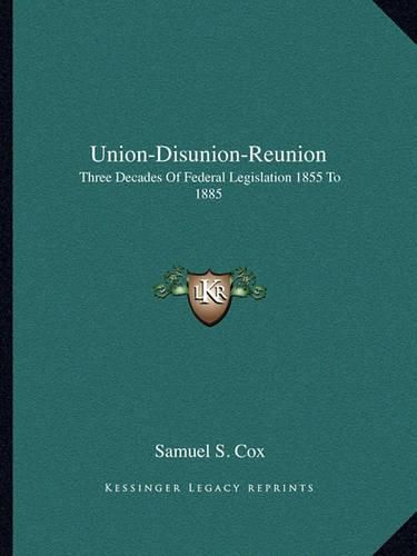 Cover image for Union-Disunion-Reunion: Three Decades of Federal Legislation 1855 to 1885